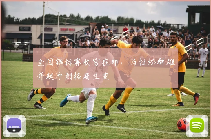 全国锦标赛收官在即，马拉松群雄并起冲刺格局生变