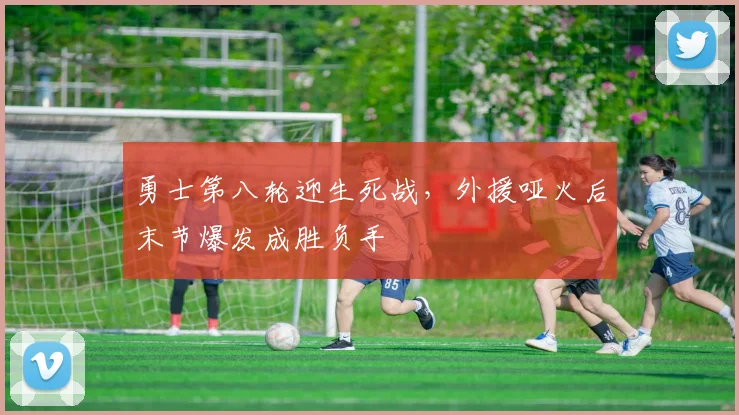 勇士第八轮迎生死战，外援哑火后末节爆发成胜负手