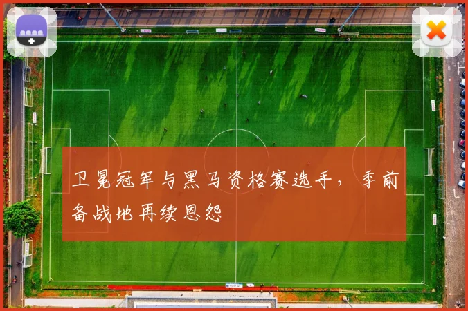 卫冕冠军与黑马资格赛选手，季前备战地再续恩怨