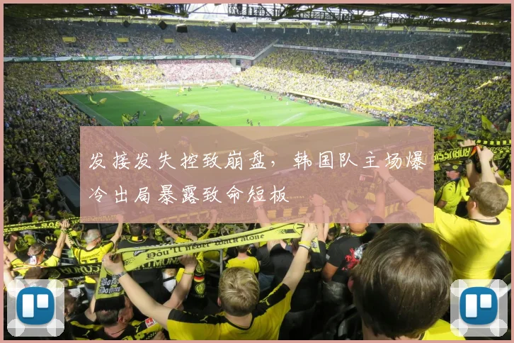 发接发失控致崩盘，韩国队主场爆冷出局暴露致命短板