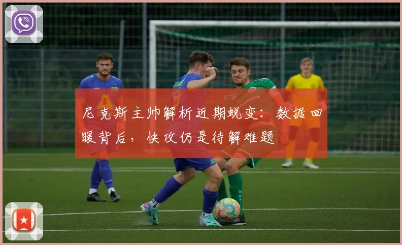 尼克斯主帅解析近期蜕变：数据回暖背后，快攻仍是待解难题