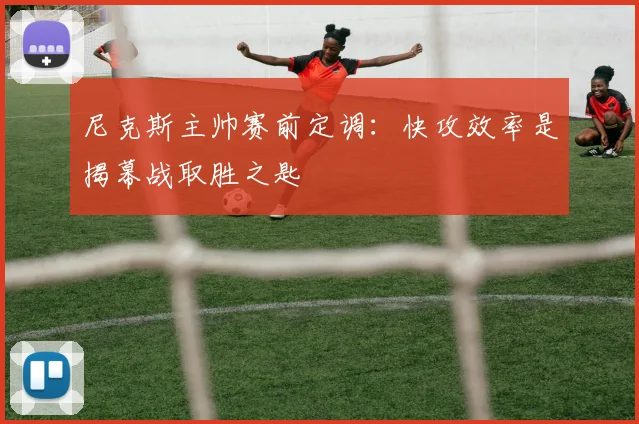 尼克斯主帅赛前定调：快攻效率是揭幕战取胜之匙