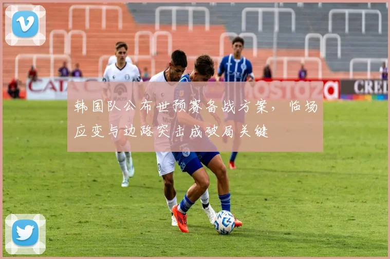 韩国队公布世预赛备战方案，临场应变与边路突击成破局关键