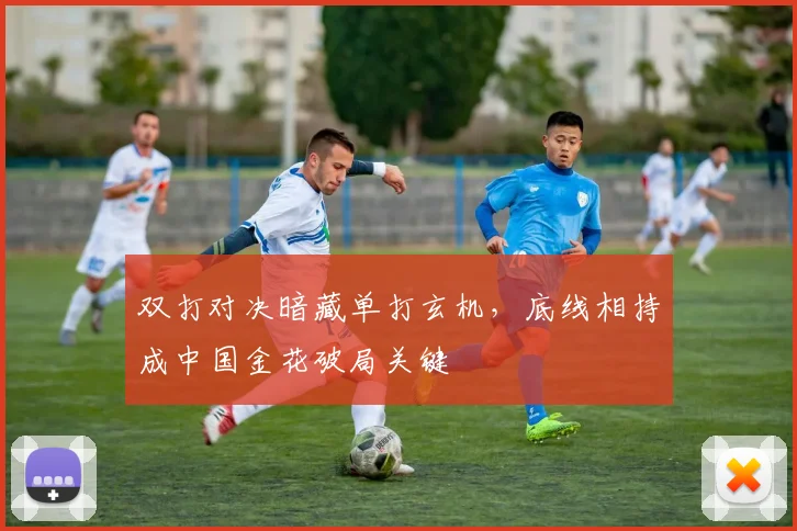 双打对决暗藏单打玄机，底线相持成中国金花破局关键